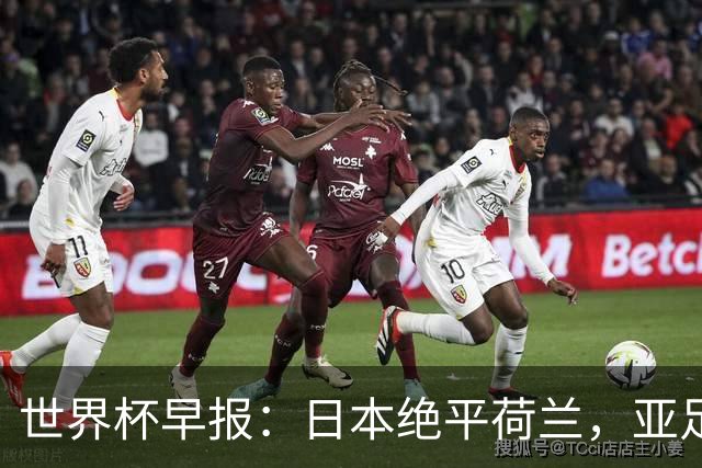 世界杯早报：日本绝平荷兰，亚足联球队仍不败 德国7-1大胜库拉索